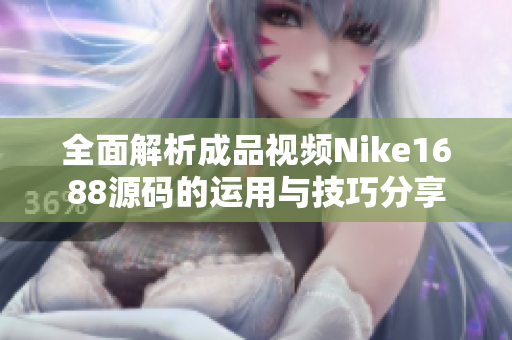 全面解析成品视频Nike1688源码的运用与技巧分享