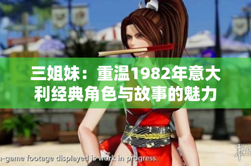 三姐妹：重温1982年意大利经典角色与故事的魅力