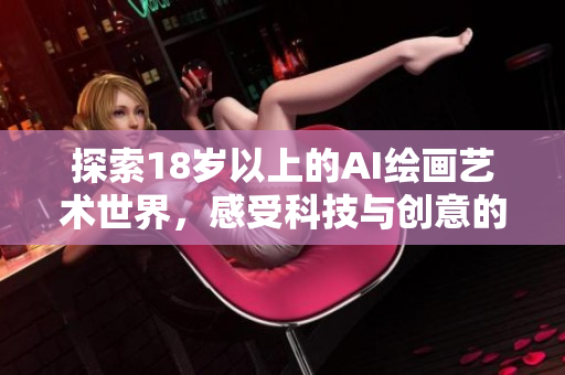 探索18岁以上的AI绘画艺术世界，感受科技与创意的交融