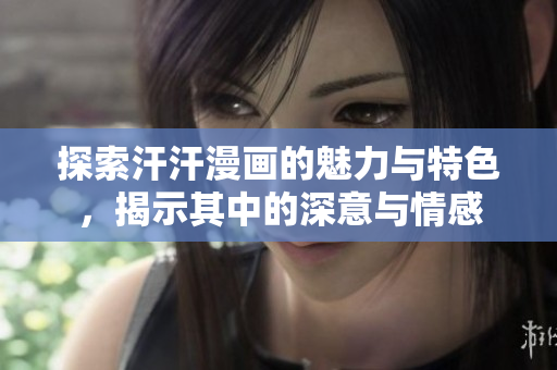 探索汗汗漫画的魅力与特色，揭示其中的深意与情感