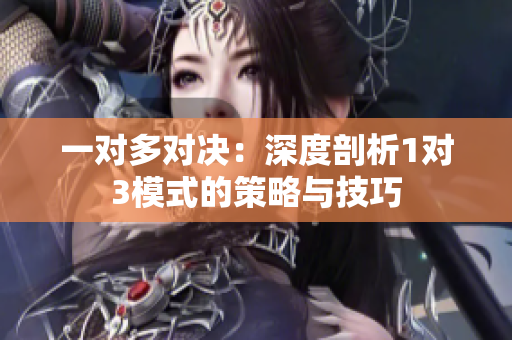 一对多对决：深度剖析1对3模式的策略与技巧