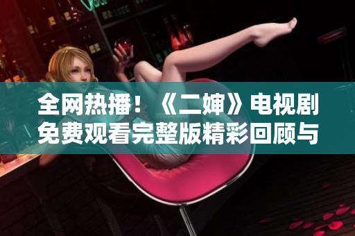 全网热播！《二婶》电视剧免费观看完整版精彩回顾与剧情分析