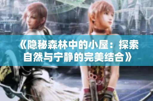 《隐秘森林中的小屋：探索自然与宁静的完美结合》