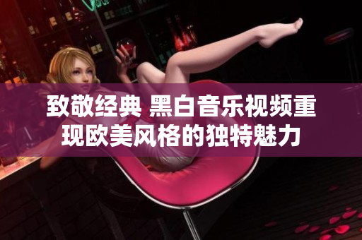 致敬经典 黑白音乐视频重现欧美风格的独特魅力