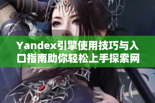 Yandex引擎使用技巧与入口指南助你轻松上手探索网络世界