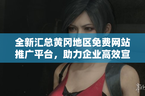 全新汇总黄冈地区免费网站推广平台，助力企业高效宣传