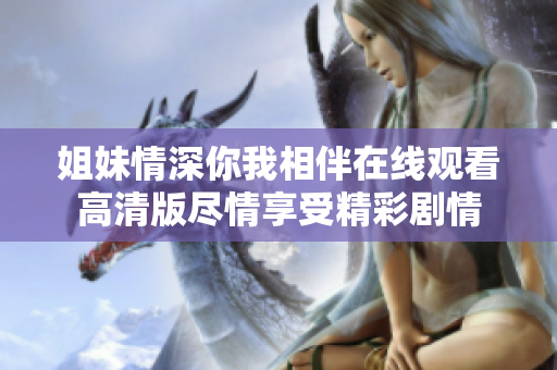 姐妹情深你我相伴在线观看高清版尽情享受精彩剧情