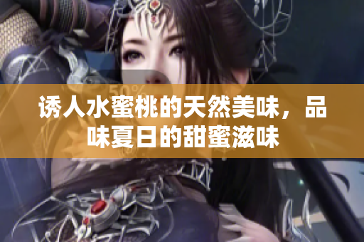 诱人水蜜桃的天然美味，品味夏日的甜蜜滋味
