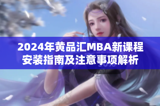 2024年黄品汇MBA新课程安装指南及注意事项解析