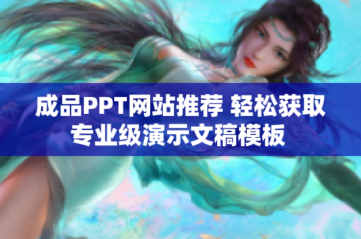 成品PPT网站推荐 轻松获取专业级演示文稿模板 