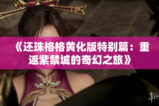 《还珠格格黄化版特别篇：重返紫禁城的奇幻之旅》