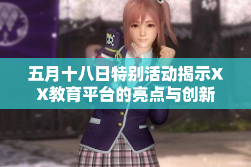 五月十八日特别活动揭示XX教育平台的亮点与创新