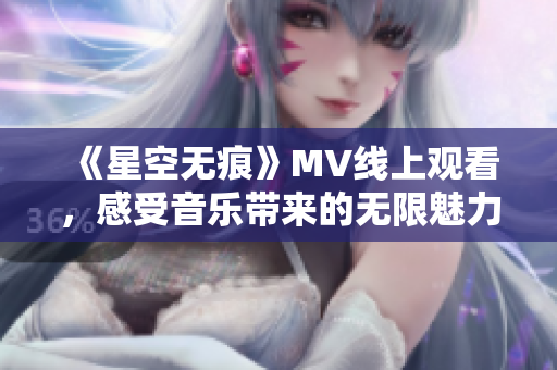 《星空无痕》MV线上观看，感受音乐带来的无限魅力与遐想