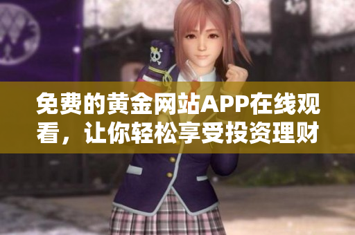 免费的黄金网站APP在线观看，让你轻松享受投资理财体验