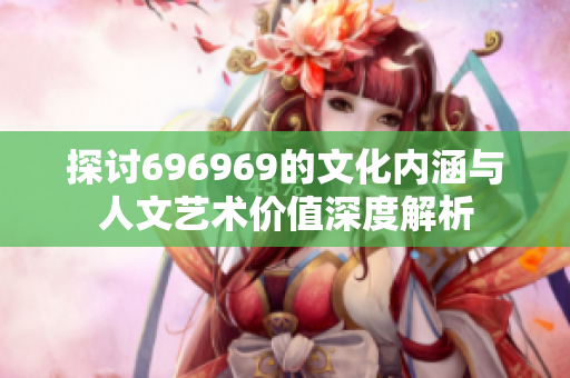 探讨696969的文化内涵与人文艺术价值深度解析
