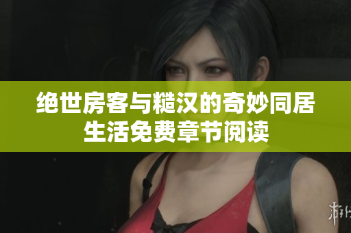 绝世房客与糙汉的奇妙同居生活免费章节阅读