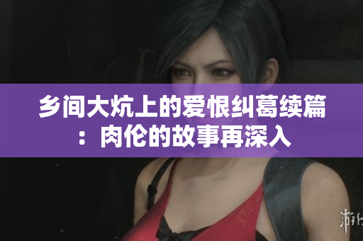 乡间大炕上的爱恨纠葛续篇：肉伦的故事再深入