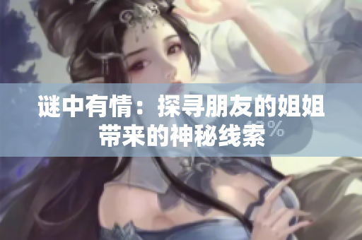 谜中有情：探寻朋友的姐姐带来的神秘线索
