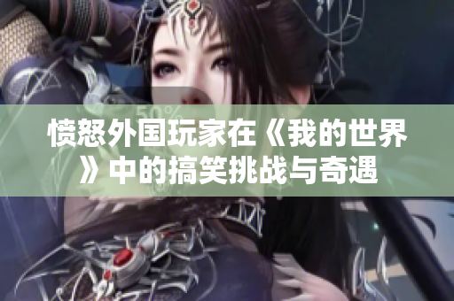 愤怒外国玩家在《我的世界》中的搞笑挑战与奇遇