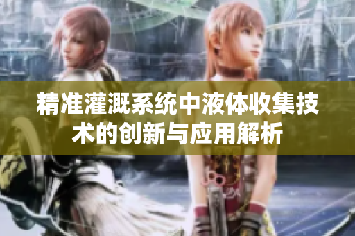 精准灌溉系统中液体收集技术的创新与应用解析