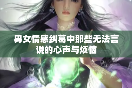 男女情感纠葛中那些无法言说的心声与烦恼