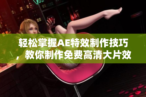 轻松掌握AE特效制作技巧，教你制作免费高清大片效果