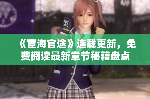 《宦海官途》连载更新，免费阅读最新章节秘籍盘点