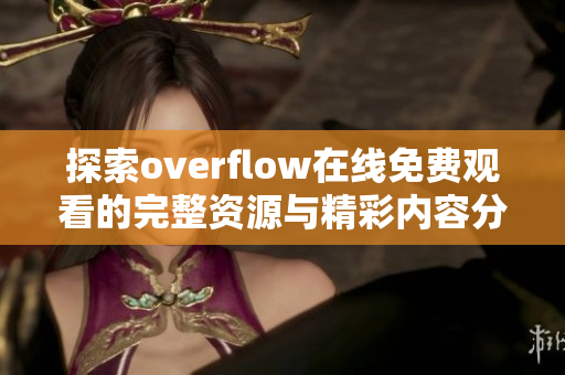 探索overflow在线免费观看的完整资源与精彩内容分享
