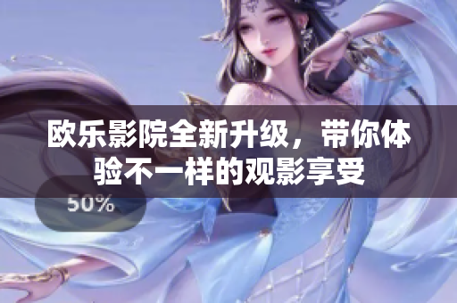 欧乐影院全新升级，带你体验不一样的观影享受