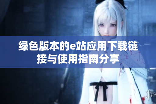 绿色版本的e站应用下载链接与使用指南分享