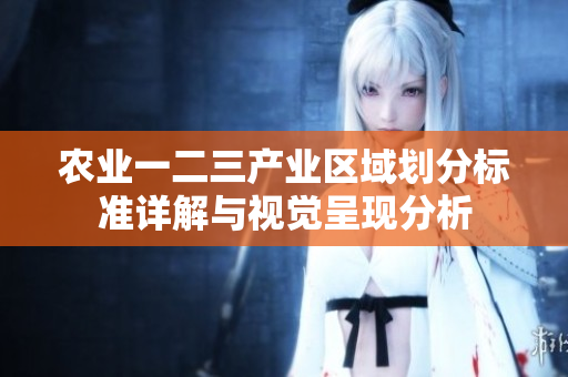 农业一二三产业区域划分标准详解与视觉呈现分析