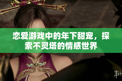 恋爱游戏中的年下甜宠，探索不灵塔的情感世界