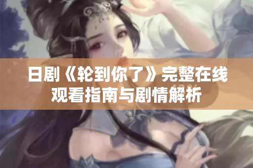 日剧《轮到你了》完整在线观看指南与剧情解析