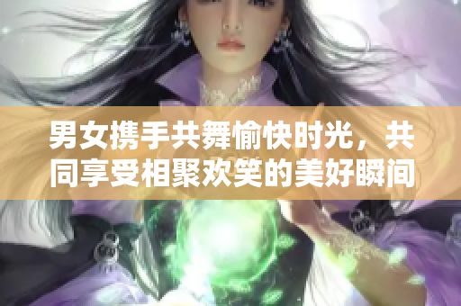 男女携手共舞愉快时光，共同享受相聚欢笑的美好瞬间