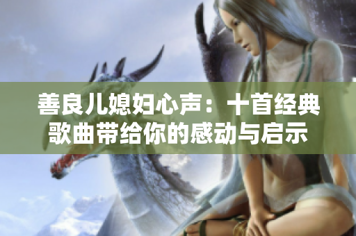 善良儿媳妇心声：十首经典歌曲带给你的感动与启示