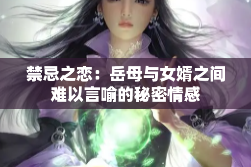 禁忌之恋：岳母与女婿之间难以言喻的秘密情感