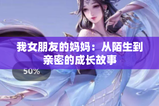 我女朋友的妈妈：从陌生到亲密的成长故事