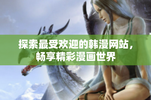 探索最受欢迎的韩漫网站，畅享精彩漫画世界