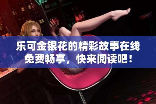 乐可金银花的精彩故事在线免费畅享，快来阅读吧！