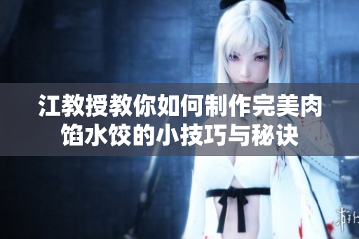 江教授教你如何制作完美肉馅水饺的小技巧与秘诀