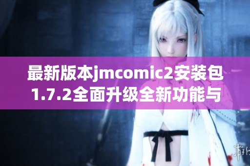 最新版本jmcomic2安装包1.7.2全面升级全新功能与优化体验