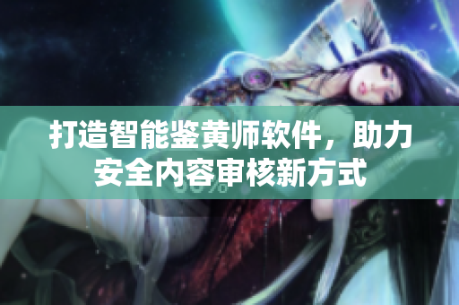 打造智能鉴黄师软件，助力安全内容审核新方式