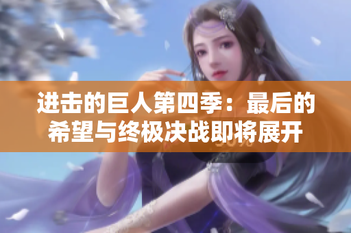 进击的巨人第四季：最后的希望与终极决战即将展开