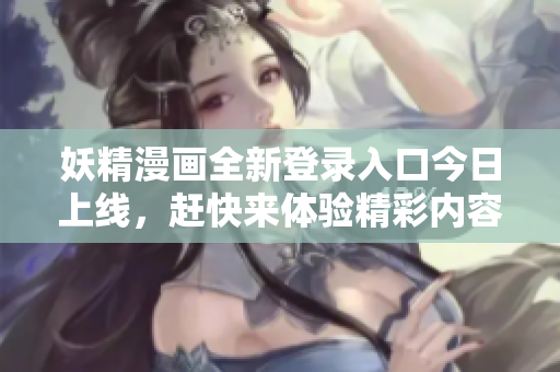 妖精漫画全新登录入口今日上线，赶快来体验精彩内容吧