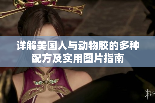 详解美国人与动物胶的多种配方及实用图片指南