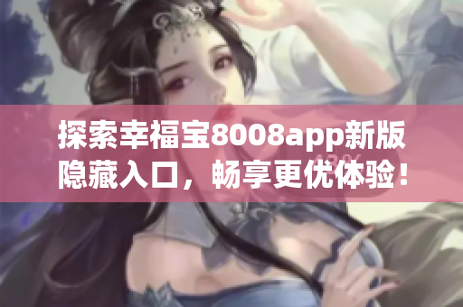 探索幸福宝8008app新版隐藏入口，畅享更优体验！