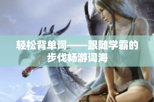 轻松背单词——跟随学霸的步伐畅游词海