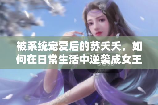被系统宠爱后的苏夭夭，如何在日常生活中逆袭成女王