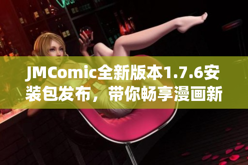 JMComic全新版本1.7.6安装包发布，带你畅享漫画新体验