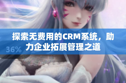 探索无费用的CRM系统，助力企业拓展管理之道